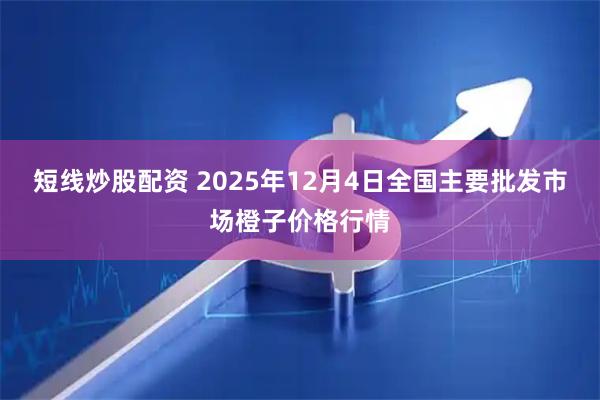 短线炒股配资 2025年12月4日全国主要批发市场橙子价格行情