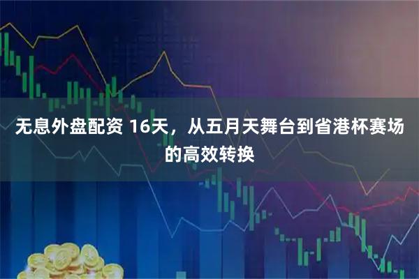 无息外盘配资 16天，从五月天舞台到省港杯赛场的高效转换