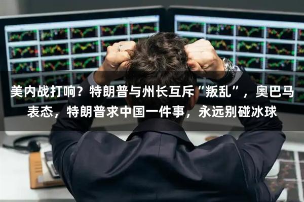 美内战打响？特朗普与州长互斥“叛乱”，奥巴马表态，特朗普求中国一件事，永远别碰冰球