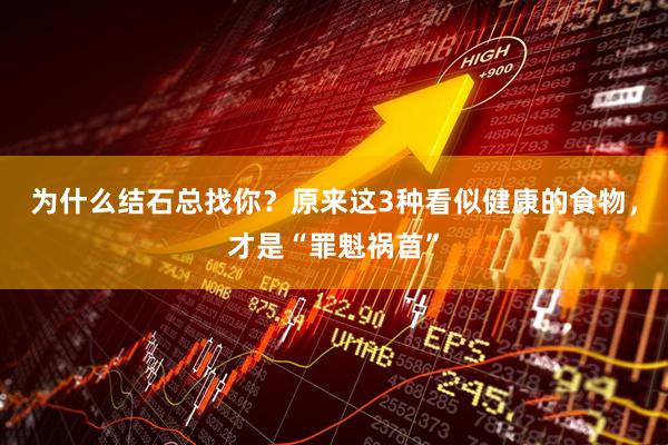 为什么结石总找你？原来这3种看似健康的食物，才是“罪魁祸首”