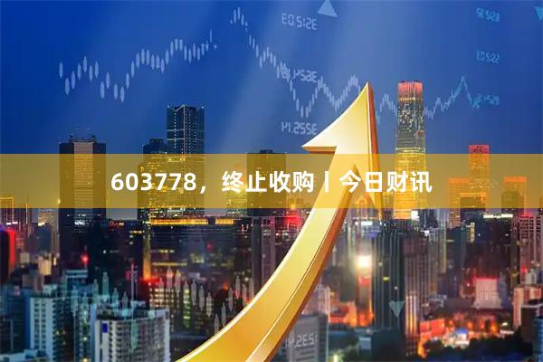 603778，终止收购丨今日财讯
