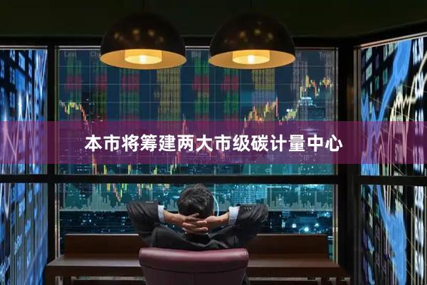本市将筹建两大市级碳计量中心