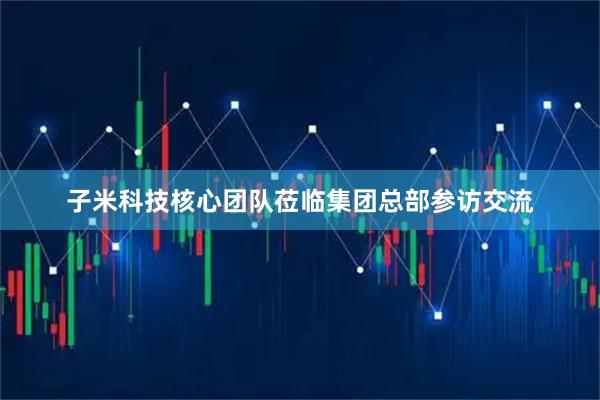 子米科技核心团队莅临集团总部参访交流