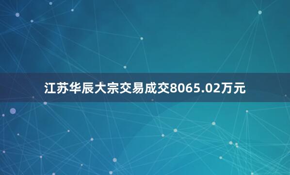 江苏华辰大宗交易成交8065.02万元